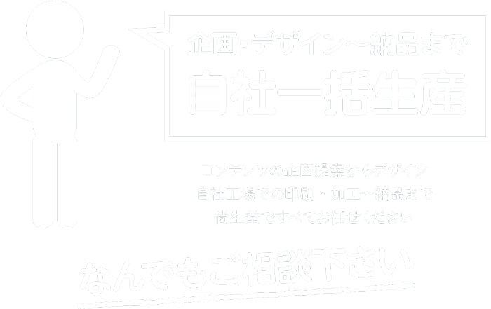 企画・デザイン〜納品まで自社一括生産　なんでもご相談ください